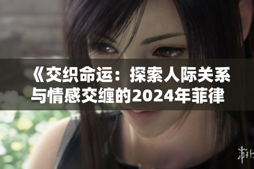 《交织命运：探索人际关系与情感交缠的2024年菲律宾故事》