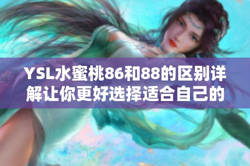 YSL水蜜桃86和88的区别详解让你更好选择适合自己的香水