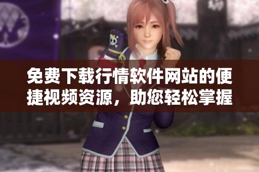 免费下载行情软件网站的便捷视频资源，助您轻松掌握市场动态