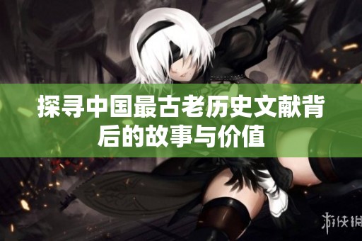 探寻中国最古老历史文献背后的故事与价值