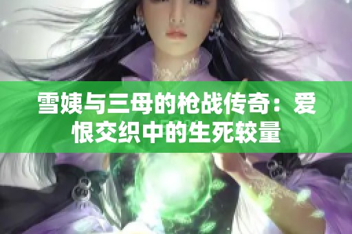 雪姨与三母的枪战传奇：爱恨交织中的生死较量