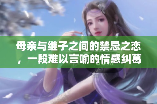 母亲与继子之间的禁忌之恋，一段难以言喻的情感纠葛