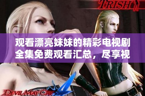 观看漂亮妹妹的精彩电视剧全集免费观看汇总，尽享视觉盛宴