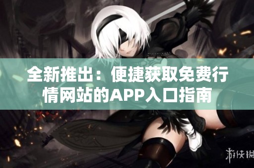 全新推出：便捷获取免费行情网站的APP入口指南