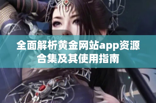 全面解析黄金网站app资源合集及其使用指南