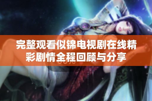 完整观看似锦电视剧在线精彩剧情全程回顾与分享