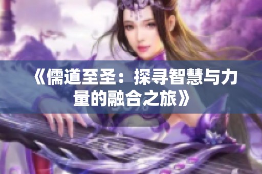 《儒道至圣：探寻智慧与力量的融合之旅》