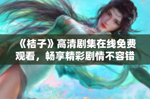 《桔子》高清剧集在线免费观看，畅享精彩剧情不容错过