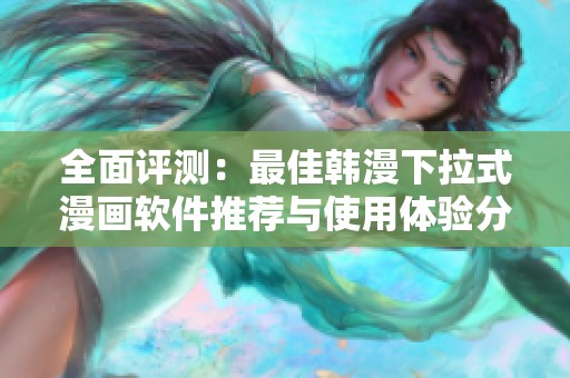 全面评测：最佳韩漫下拉式漫画软件推荐与使用体验分析