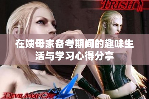 在姨母家备考期间的趣味生活与学习心得分享