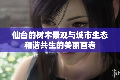 仙台的树木景观与城市生态和谐共生的美丽画卷