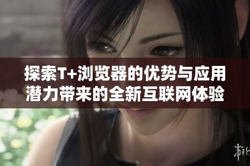 探索T+浏览器的优势与应用潜力带来的全新互联网体验