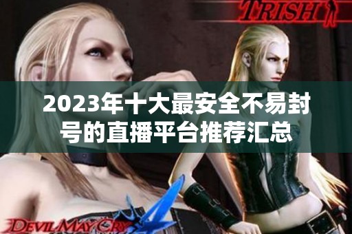 2023年十大最安全不易封号的直播平台推荐汇总