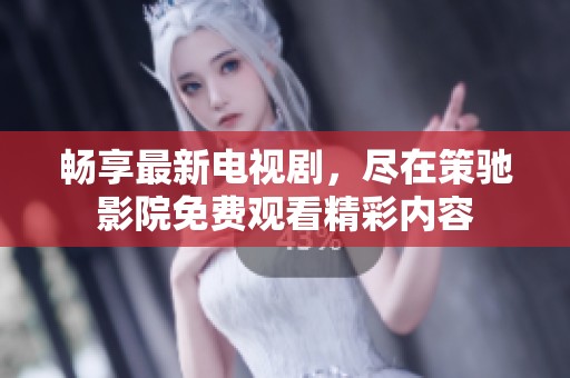 畅享最新电视剧，尽在策驰影院免费观看精彩内容