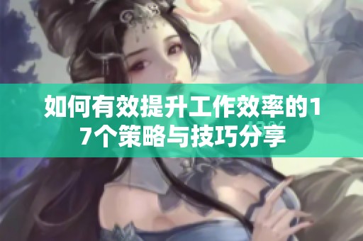如何有效提升工作效率的17个策略与技巧分享