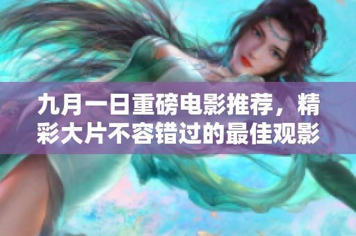 九月一日重磅电影推荐，精彩大片不容错过的最佳观影选择