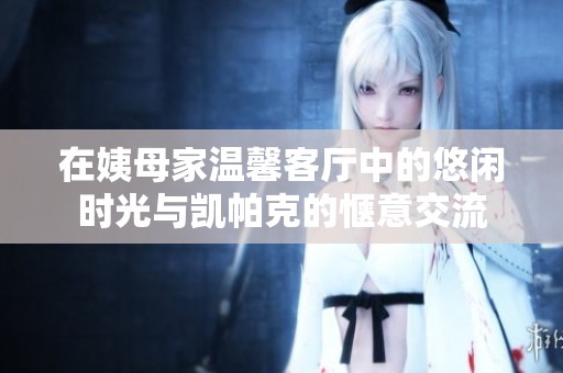 在姨母家温馨客厅中的悠闲时光与凯帕克的惬意交流