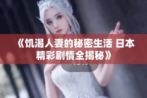《饥渴人妻的秘密生活 日本精彩剧情全揭秘》