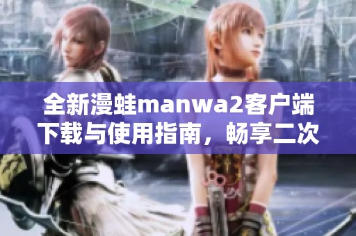 全新漫蛙manwa2客户端下载与使用指南，畅享二次元世界乐趣