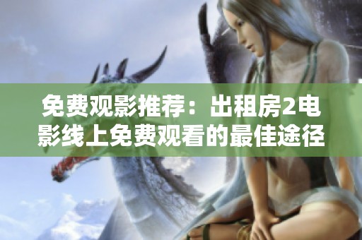 免费观影推荐：出租房2电影线上免费观看的最佳途径和方法