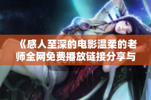 《感人至深的电影温柔的老师全网免费播放链接分享与观后感》
